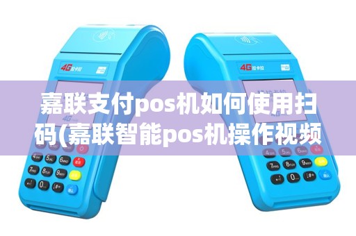 嘉联支付pos机如何使用扫码(嘉联智能pos机操作视频)