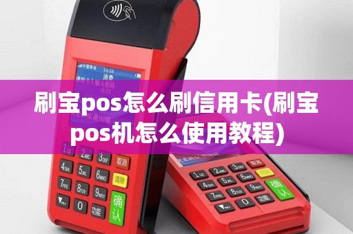 刷宝pos怎么刷信用卡(刷宝pos机怎么使用教程)