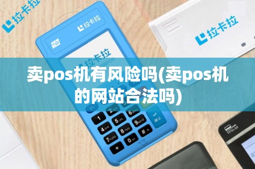 卖pos机有风险吗(卖pos机的网站合法吗)