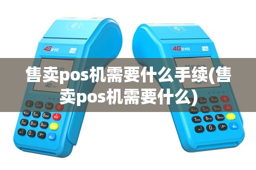 售卖pos机需要什么手续(售卖pos机需要什么)