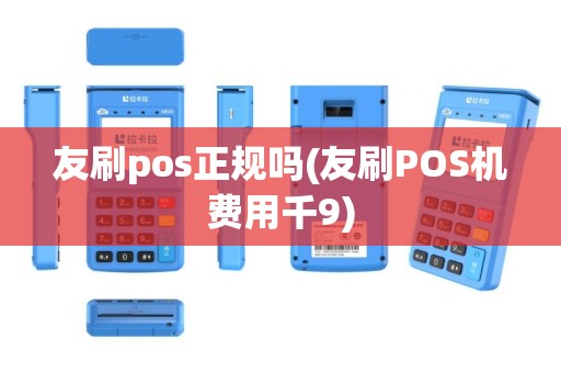 友刷pos正规吗(友刷POS机费用千9)