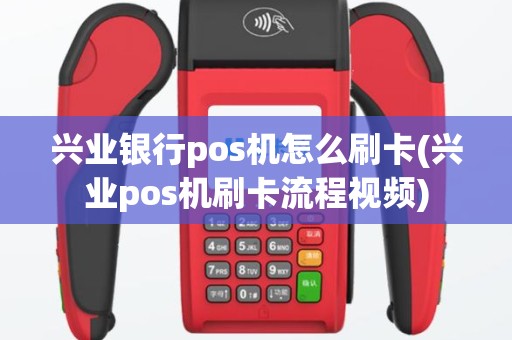 兴业银行pos机怎么刷卡(兴业pos机刷卡流程视频)