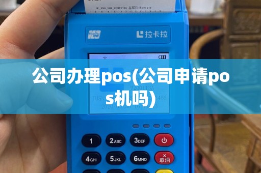 公司办理pos(公司申请pos机吗)