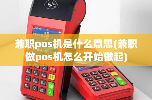 兼职pos机是什么意思(兼职做pos机怎么开始做起)