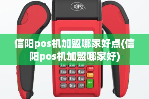 信阳pos机加盟哪家好点(信阳pos机加盟哪家好)