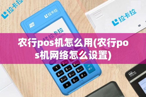 农行pos机怎么用(农行pos机网络怎么设置)