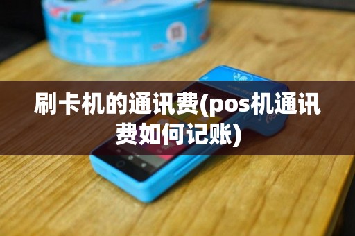 刷卡机的通讯费(pos机通讯费如何记账)