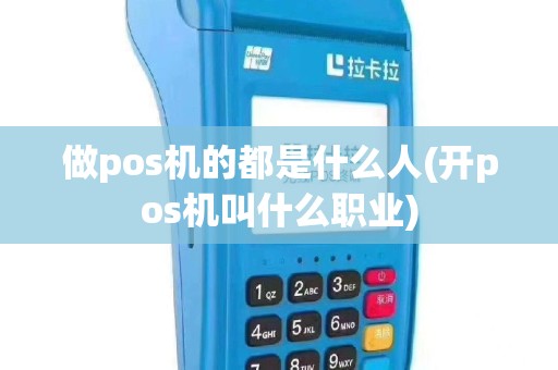 做pos机的都是什么人(开pos机叫什么职业)