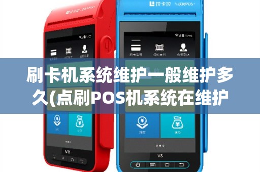 刷卡机系统维护一般维护多久(点刷POS机系统在维护)