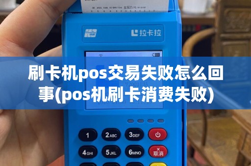 刷卡机pos交易失败怎么回事(pos机刷卡消费失败)