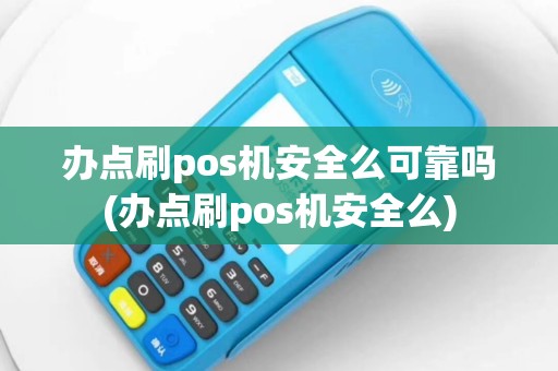 办点刷pos机安全么可靠吗(办点刷pos机安全么)