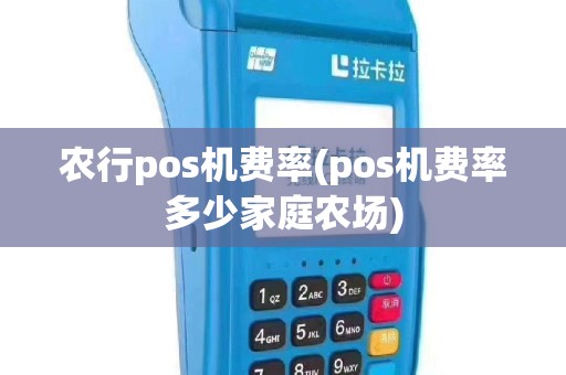 农行pos机费率(pos机费率多少家庭农场)