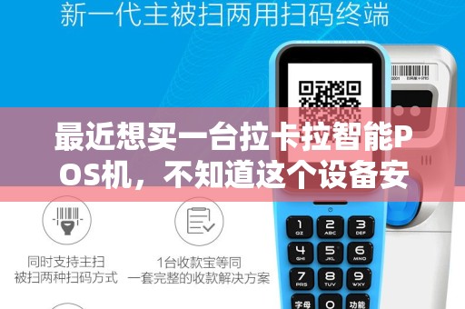 最近想买一台拉卡拉智能POS机，不知道这个设备安全吗？
