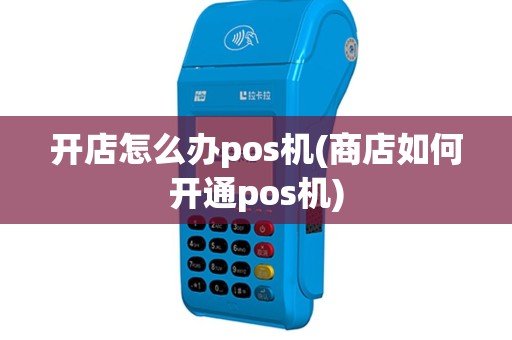 开店怎么办pos机(商店如何开通pos机)