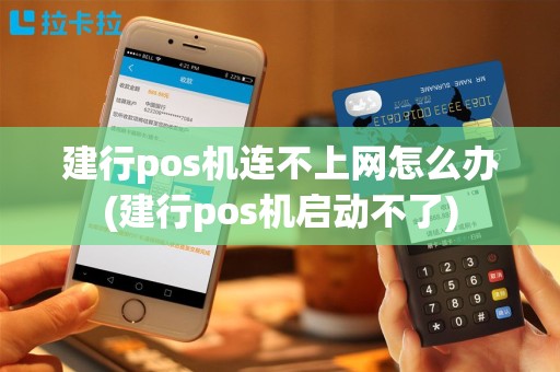 建行pos机连不上网怎么办(建行pos机启动不了)