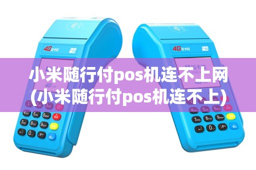 小米随行付pos机连不上网(小米随行付pos机连不上)
