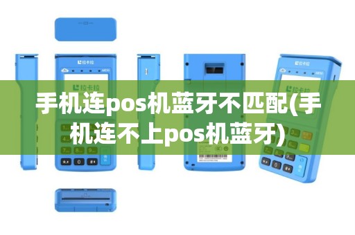 手机连pos机蓝牙不匹配(手机连不上pos机蓝牙)