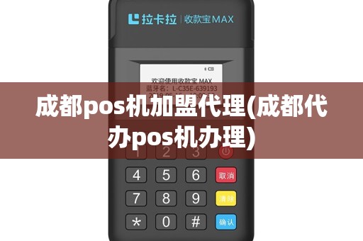 成都pos机加盟代理(成都代办pos机办理)