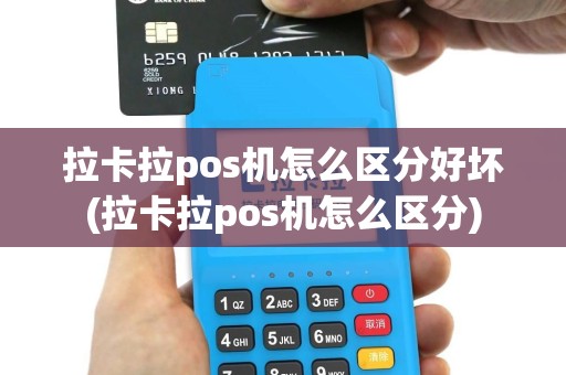 拉卡拉pos机怎么区分好坏(拉卡拉pos机怎么区分)