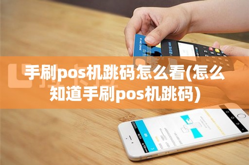 手刷pos机跳码怎么看(怎么知道手刷pos机跳码)