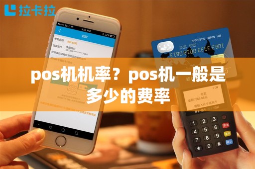 pos机机率？pos机一般是多少的费率