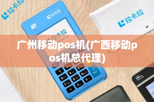 广州移动pos机(广西移动pos机总代理)