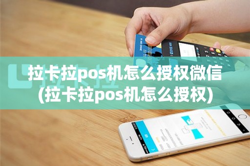 拉卡拉pos机怎么授权微信(拉卡拉pos机怎么授权)