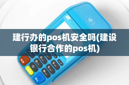 建行办的pos机安全吗(建设银行合作的pos机)