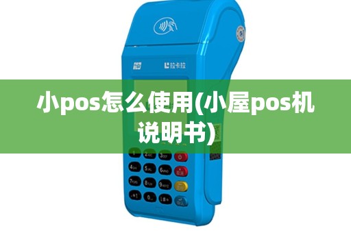小pos怎么使用(小屋pos机说明书)