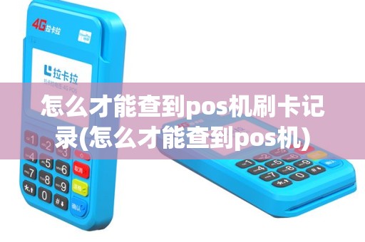 怎么才能查到pos机刷卡记录(怎么才能查到pos机)
