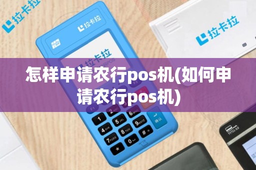 怎样申请农行pos机(如何申请农行pos机)