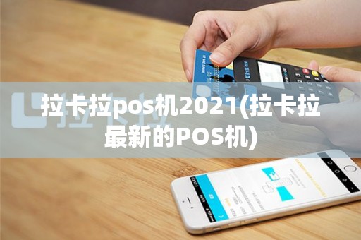 拉卡拉pos机2021(拉卡拉最新的POS机)