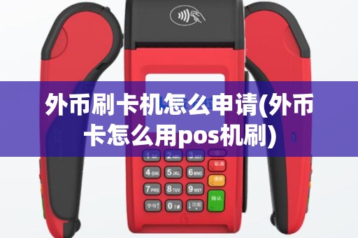外币刷卡机怎么申请(外币卡怎么用pos机刷)