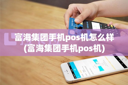 富海集团手机pos机怎么样(富海集团手机pos机)