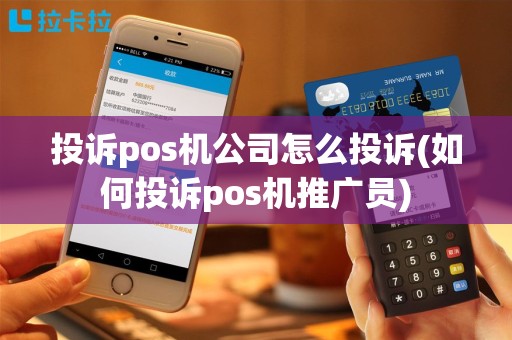投诉pos机公司怎么投诉(如何投诉pos机推广员)