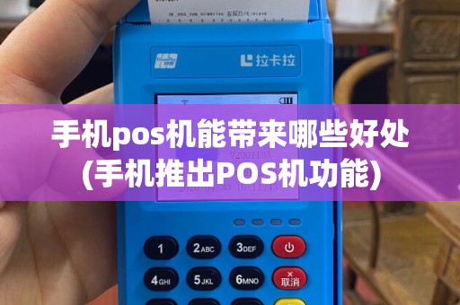 手机pos机能带来哪些好处(手机推出POS机功能)