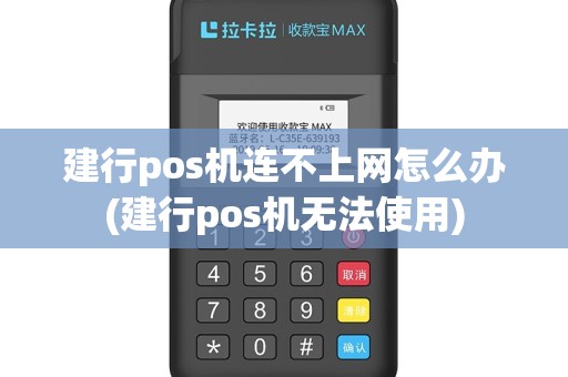 建行pos机连不上网怎么办(建行pos机无法使用)
