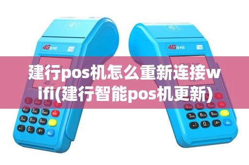 建行pos机怎么重新连接wifi(建行智能pos机更新)