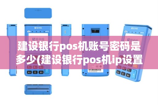 建设银行pos机账号密码是多少(建设银行pos机ip设置)