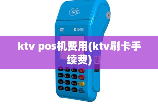 ktv pos机费用(ktv刷卡手续费)