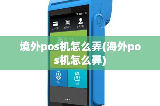 境外pos机怎么弄(海外pos机怎么弄)