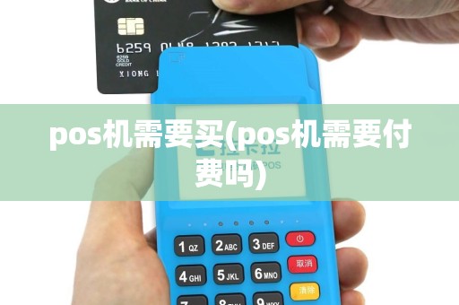 pos机需要买(pos机需要付费吗)