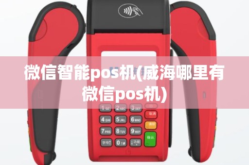 微信智能pos机(威海哪里有微信pos机)