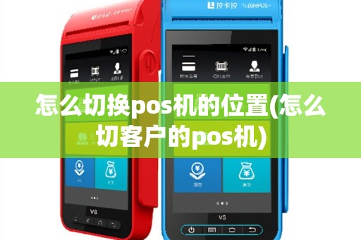 怎么切换pos机的位置(怎么切客户的pos机)