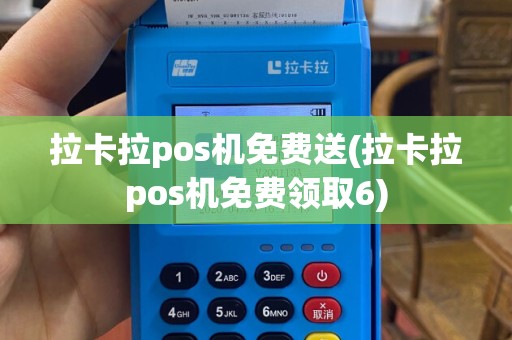 拉卡拉pos机免费送(拉卡拉pos机免费领取6)