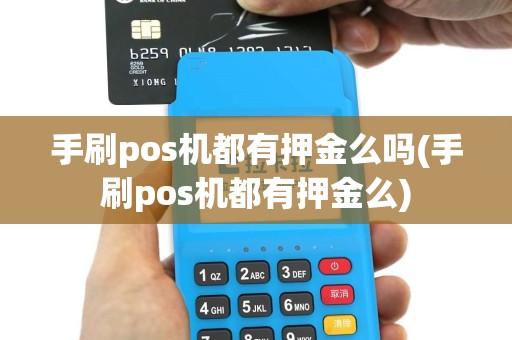 手刷pos机都有押金么吗(手刷pos机都有押金么)