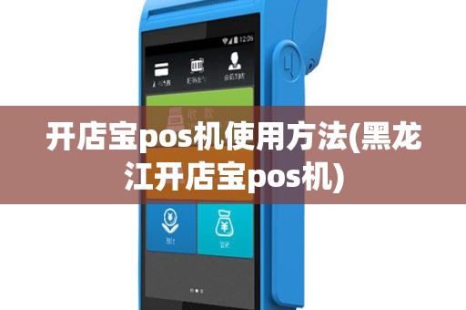 开店宝pos机使用方法(黑龙江开店宝pos机)