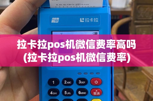拉卡拉pos机微信费率高吗(拉卡拉pos机微信费率)