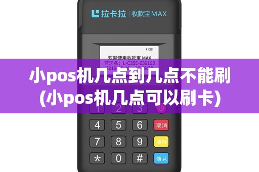 小pos机几点到几点不能刷(小pos机几点可以刷卡)