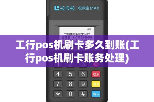 工行pos机刷卡多久到账(工行pos机刷卡账务处理)